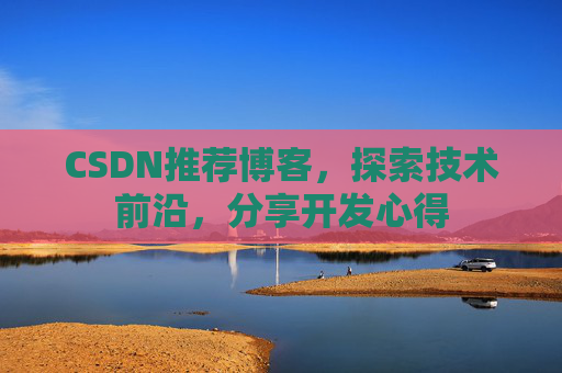CSDN推荐博客，探索技术前沿，分享开发心得
